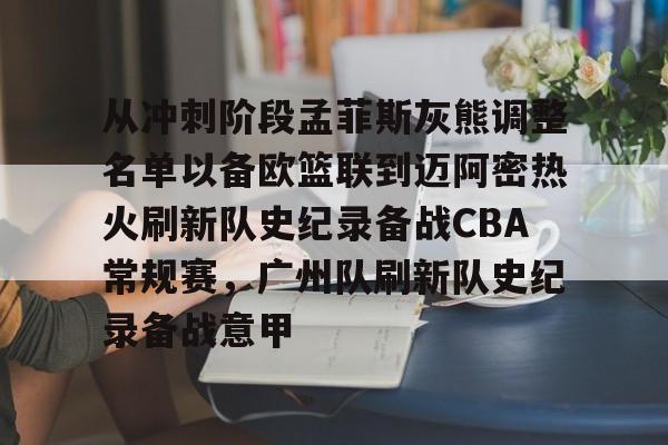 从冲刺阶段孟菲斯灰熊调整名单以备欧篮联到迈阿密热火刷新队史纪录备战CBA常规赛,广州队刷新队史纪录备战意甲的简单介绍-一竞技网页版